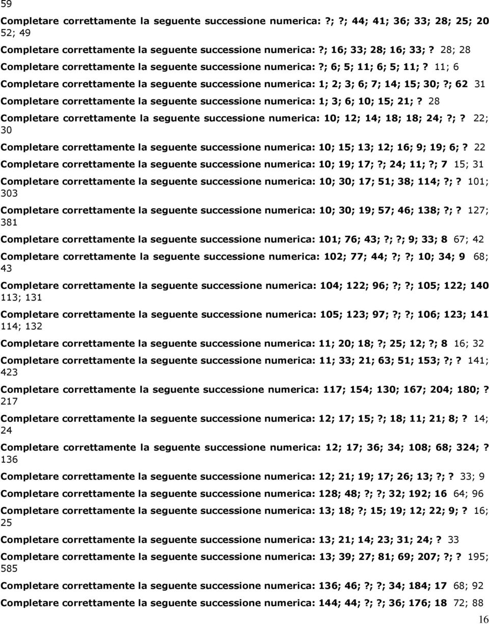 ; 62 31 Completare correttamente la seguente successione numerica: 1; 3; 6; 10; 15; 21;? 28 Completare correttamente la seguente successione numerica: 10; 12; 14; 18; 18; 24;?;? 22; 30 Completare correttamente la seguente successione numerica: 10; 15; 13; 12; 16; 9; 19; 6;?