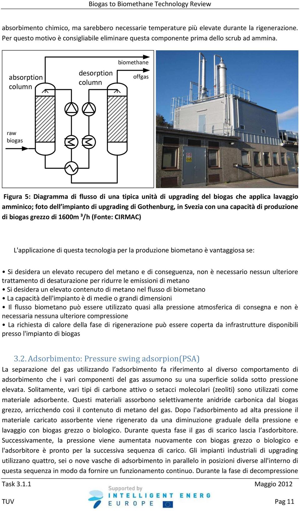 biogas grezzo di 1600m ³/h (Fonte: CIRMAC) L'applicazione di questa tecnologia per la produzione biometano è vantaggiosa se: Si desidera un elevato recupero del metano e di conseguenza, non è