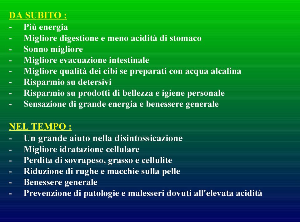 energia e benessere generale NEL TEMPO : - Un grande aiuto nella disintossicazione - Migliore idratazione cellulare - Perdita di sovrapeso,