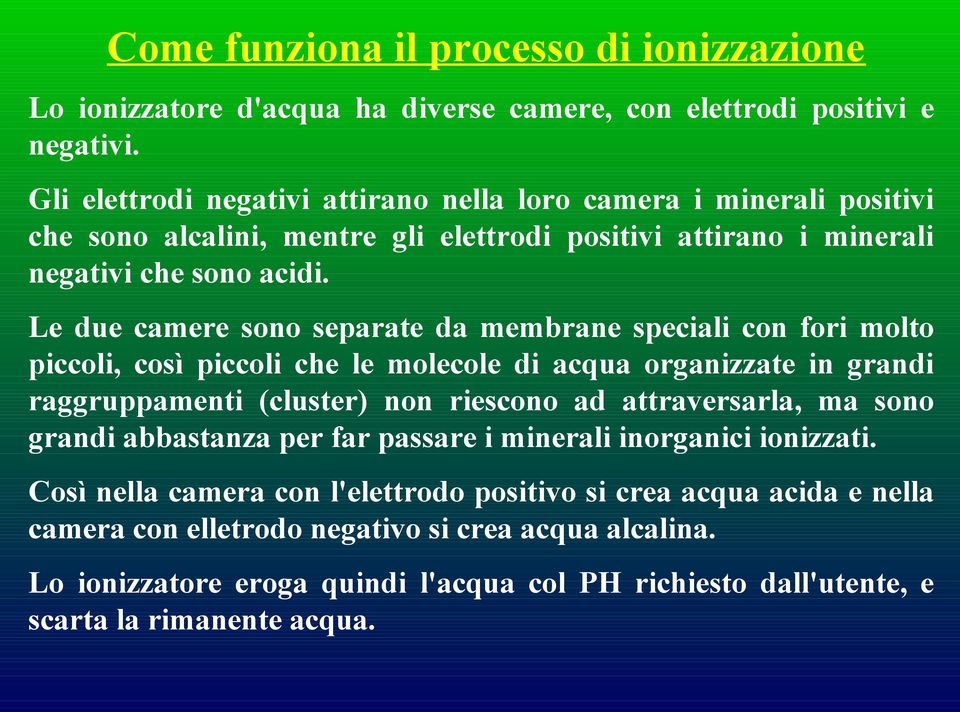 Le due camere sono separate da membrane speciali con fori molto piccoli, così piccoli che le molecole di acqua organizzate in grandi raggruppamenti (cluster) non riescono ad attraversarla, ma