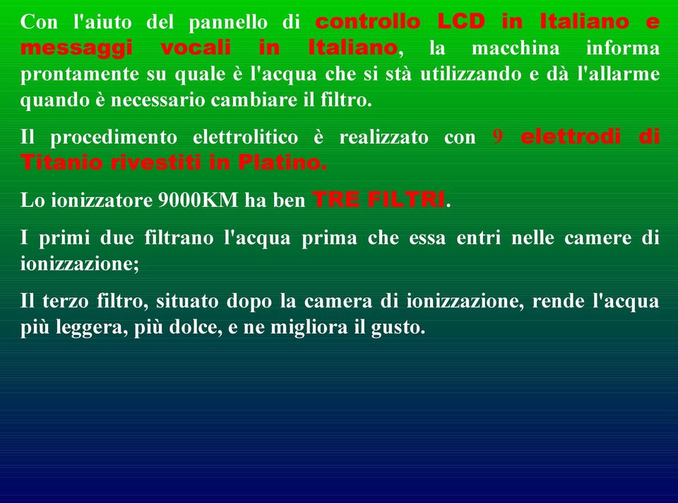 Il procedimento elettrolitico è realizzato con 9 elettrodi di Titanio rivestiti in Platino. Lo ionizzatore 9000KM ha ben TRE FILTRI.