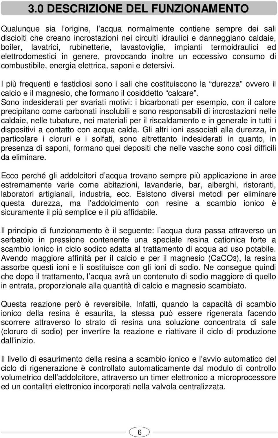 I più frequenti e fastidiosi sono i sali che costituiscono la durezza ovvero il calcio e il magnesio, che formano il cosiddetto calcare.