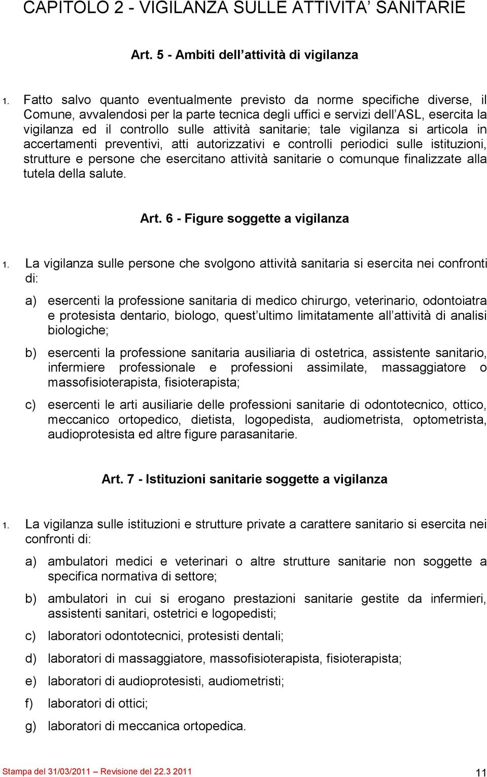 attività sanitarie; tale vigilanza si articola in accertamenti preventivi, atti autorizzativi e controlli periodici sulle istituzioni, strutture e persone che esercitano attività sanitarie o comunque