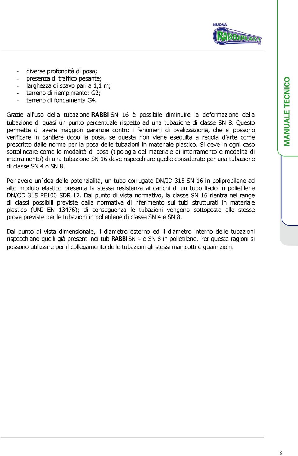 Questo permette di avere maggiori garanzie contro i fenomeni di ovalizzazione, che si possono verificare in cantiere dopo la posa, se questa non viene eseguita a regola d arte come prescritto dalle