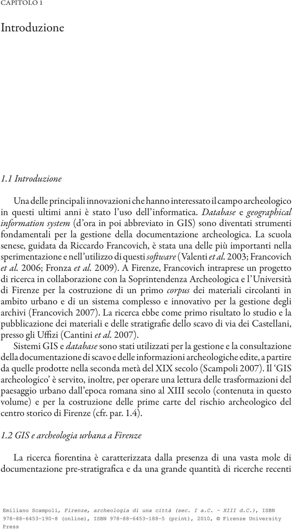 La scuola senese, guidata da Riccardo Francovich, è stata una delle più importanti nella sperimentazione e nell utilizzo di questi software (Valenti et al. 2003; Francovich et al. 2006; Fronza et al.