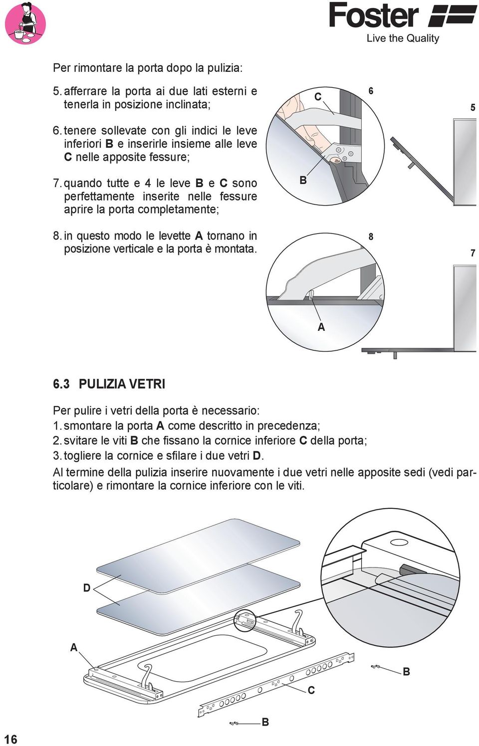 quando tutte e 4 le leve B e C sono perfettamente inserite nelle fessure aprire la porta completamente; B 8. in questo modo le levette A tornano in posizione verticale e la porta è montata. 8 7 A 6.