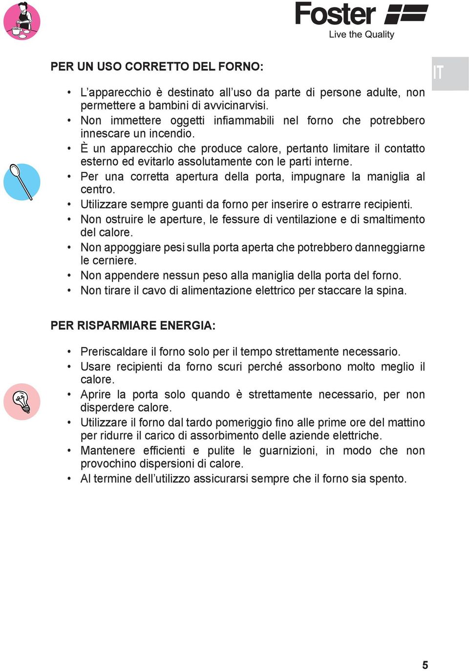 È un apparecchio che produce calore, pertanto limitare il contatto esterno ed evitarlo assolutamente con le parti interne. Per una corretta apertura della porta, impugnare la maniglia al centro.