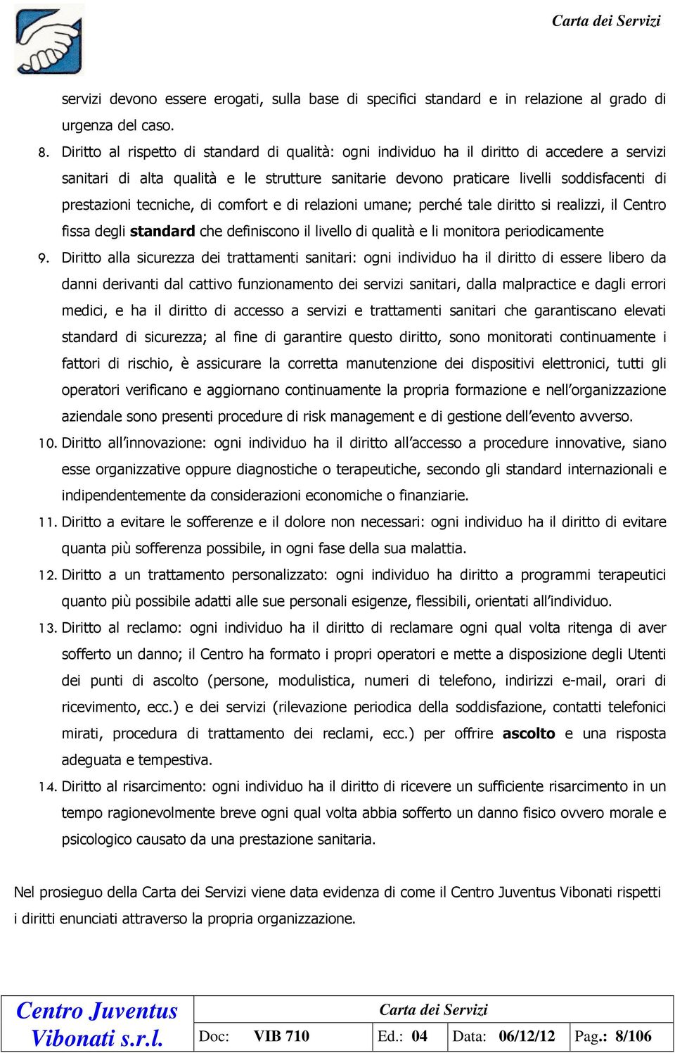 tecniche, di comfort e di relazioni umane; perché tale diritto si realizzi, il Centro fissa degli standard che definiscono il livello di qualità e li monitora periodicamente 9.