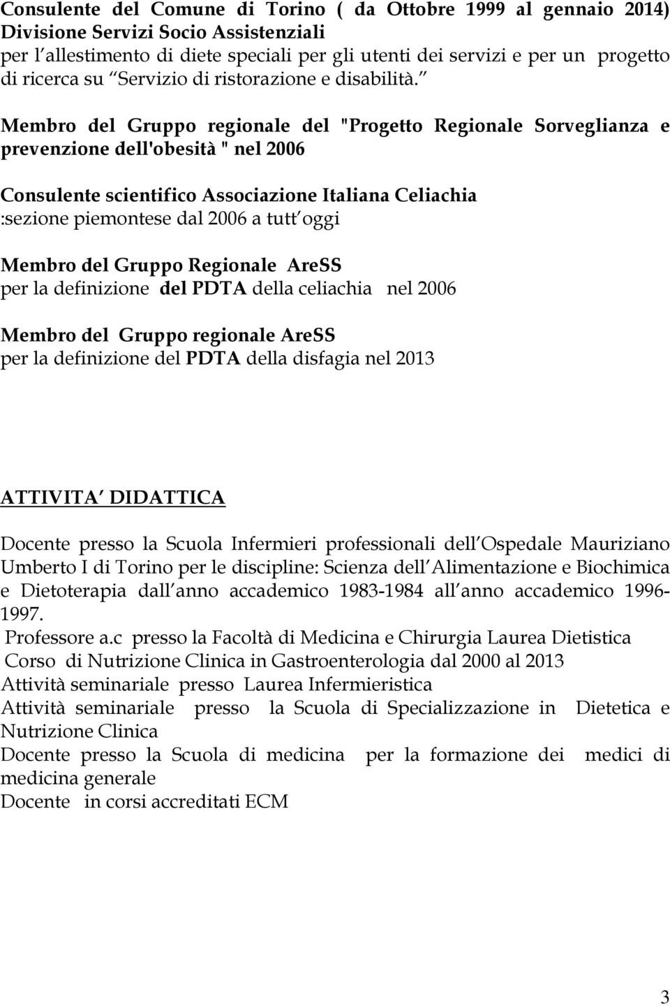 Membro del Gruppo regionale del "Progetto Regionale Sorveglianza e prevenzione dell'obesità " nel 2006 Consulente scientifico Associazione Italiana Celiachia :sezione piemontese dal 2006 a tutt oggi