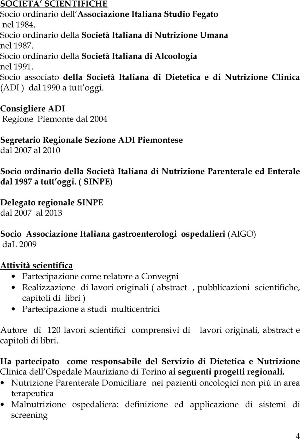 Consigliere ADI Regione Piemonte dal 2004 Segretario Regionale Sezione ADI Piemontese dal 2007 al 2010 Socio ordinario della Società Italiana di Nutrizione Parenterale ed Enterale dal 1987 a tutt