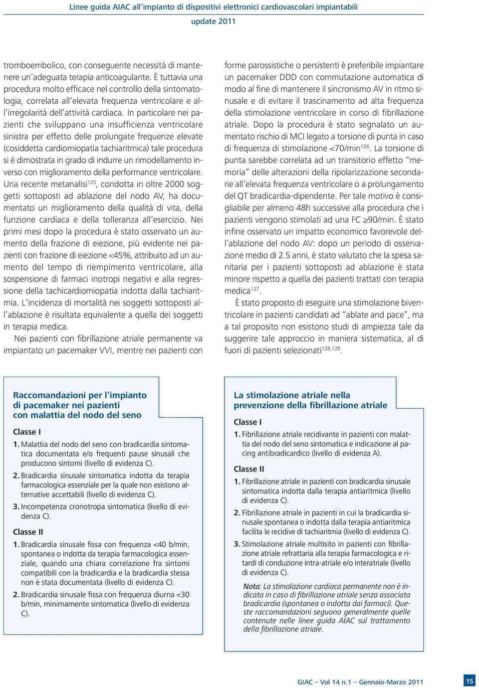 In particolare nei pazienti che sviluppano una insufficienza ventricolare sinistra per effetto delle prolungate frequenze elevate (cosiddetta cardiomiopatia tachiaritmica) tale procedura si è