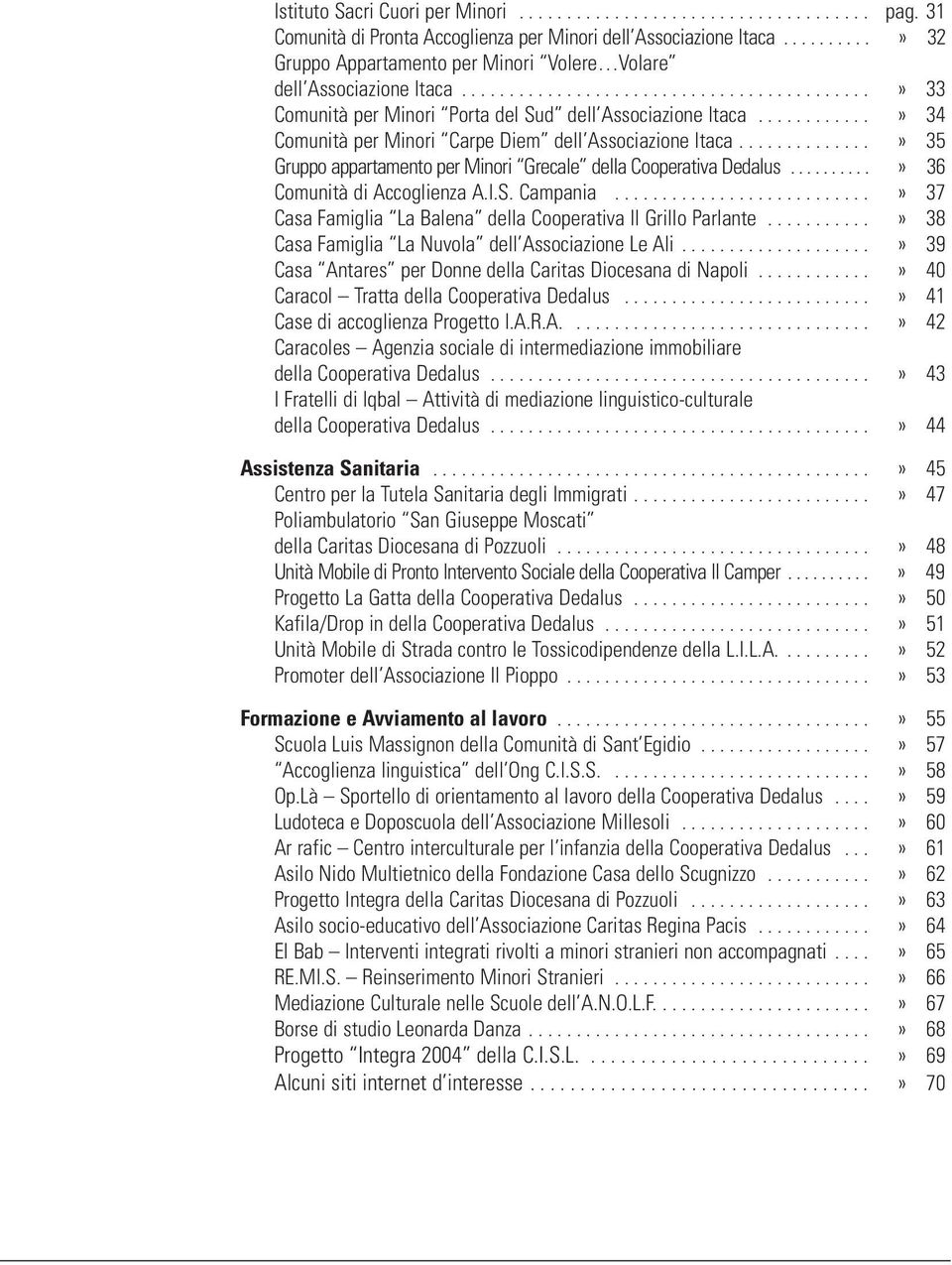 ...........» 34 Comunità per Minori Carpe Diem dell Associazione Itaca..............» 35 Gruppo appartamento per Minori Grecale della Cooperativa Dedalus..........» 36 Comunità di Accoglienza A.I.S.