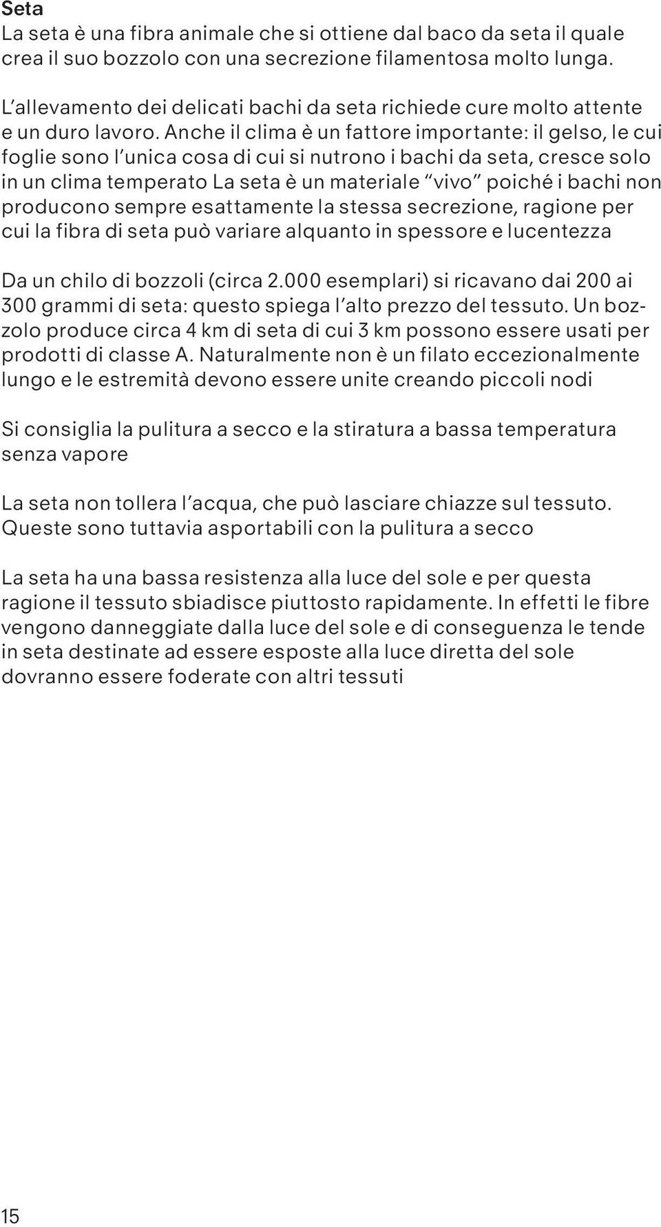 Anche il clima è un fattore importante: il gelso, le cui foglie sono l unica cosa di cui si nutrono i bachi da seta, cresce solo in un clima temperato La seta è un materiale vivo poiché i bachi non