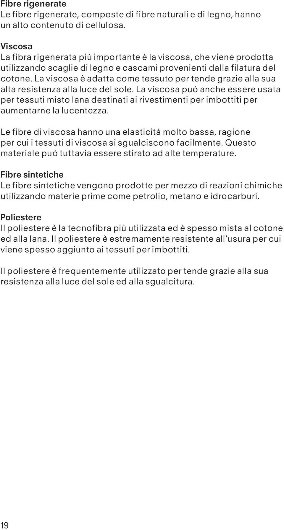 La viscosa è adatta come tessuto per tende grazie alla sua alta resistenza alla luce del sole.