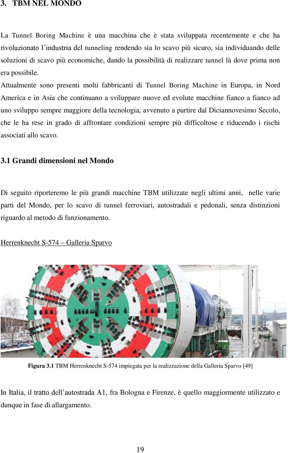 Attualmente sono presenti molti fabbricanti di Tunnel Boring Machine in Europa, in Nord America e in Asia che continuano a sviluppare nuove ed evolute macchine fianco a fianco ad uno sviluppo sempre