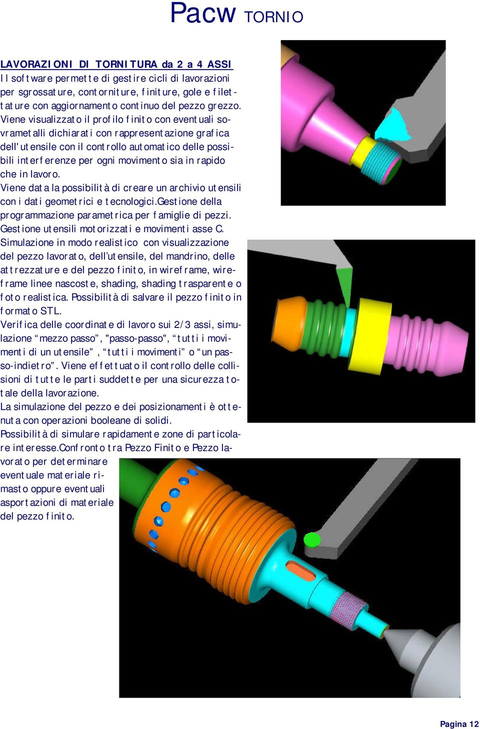 Viene visualizzato il profilo finito con eventuali sovrametalli dichiarati con rappresentazione grafica dell'utensile con il controllo automatico delle possibili interferenze per ogni movimento sia