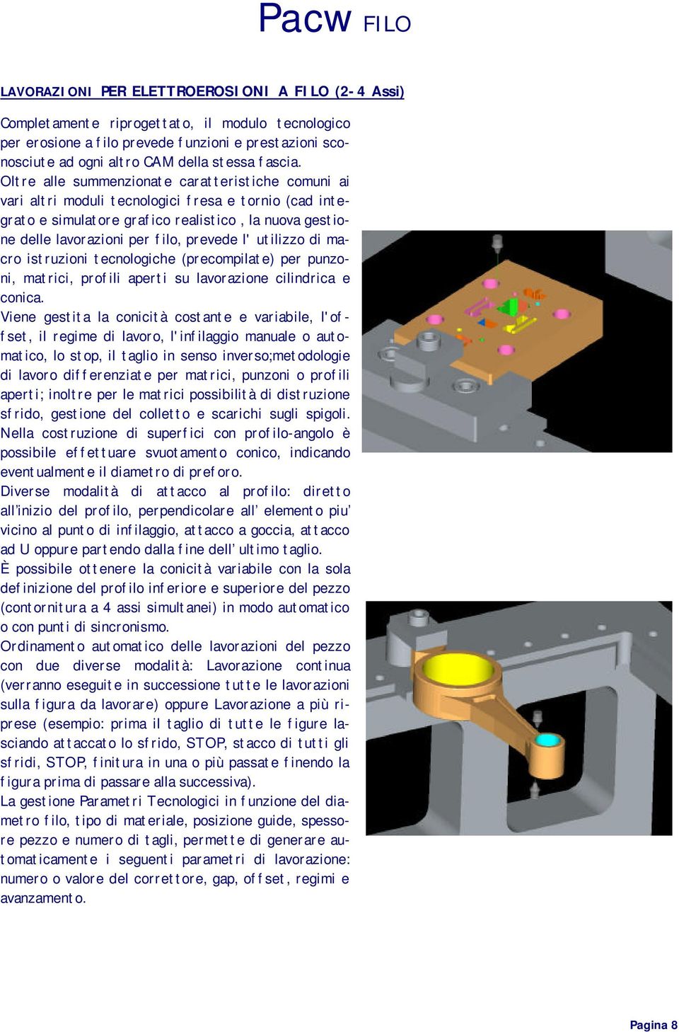 Oltre alle summenzionate caratteristiche comuni ai vari altri moduli tecnologici fresa e tornio (cad integrato e simulatore grafico realistico, la nuova gestione delle lavorazioni per filo, prevede