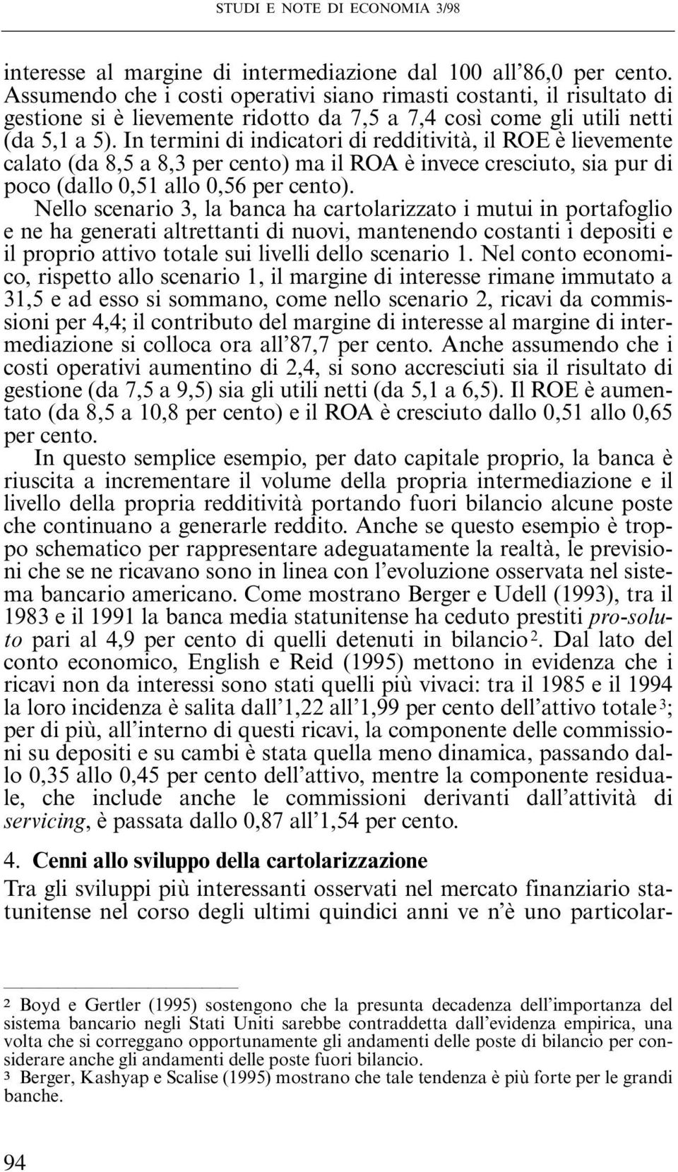 In termini di indicatori di redditività, il ROE è lievemente calato (da 8,5 a 8,3 per cento) ma il ROA è invece cresciuto, sia pur di poco (dallo 0,51 allo 0,56 per cento).