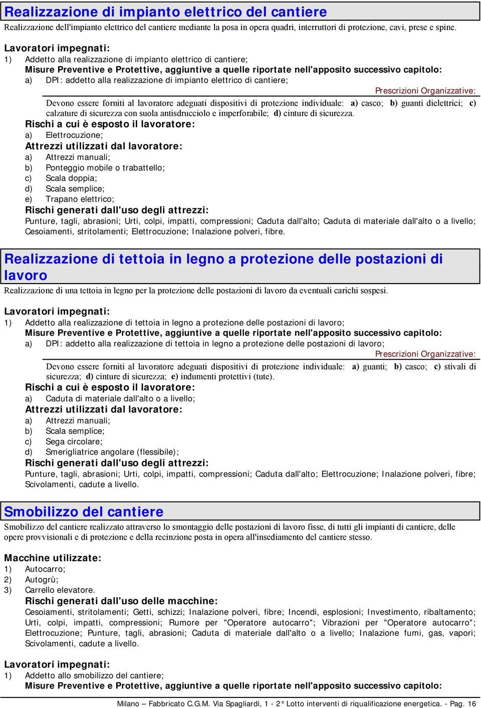 adeguati dispositivi di protezione individuale: a) casco; b) guanti dielettrici; c) calzature di sicurezza con suola antisdrucciolo e imperforabile; d) cinture di sicurezza.