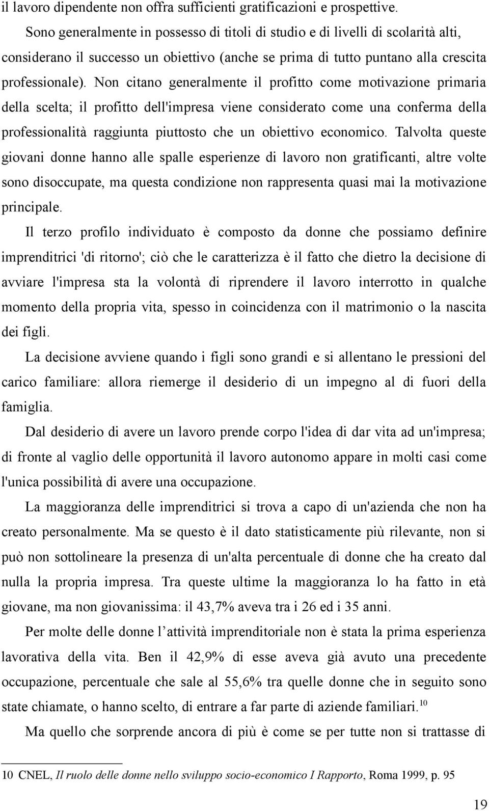 Non citano generalmente il profitto come motivazione primaria della scelta; il profitto dell'impresa viene considerato come una conferma della professionalità raggiunta piuttosto che un obiettivo