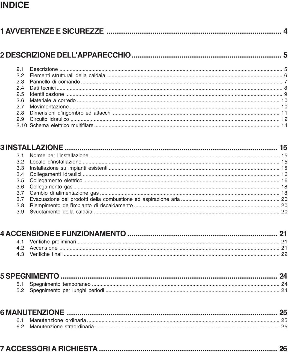 .. 5 3. Locale d installazione... 5 3.3 Installazione su impianti esistenti... 5 3.4 Collegamenti idraulici... 6 3.5 Collegamento elettrico... 6 3.6 Collegamento gas... 8 3.