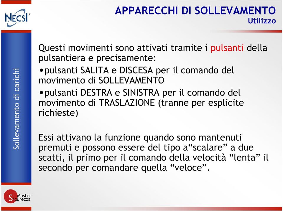 movimento di TRASLAZIONE (tranne per esplicite richieste) Essi attivano la funzione quando sono mantenuti premuti e