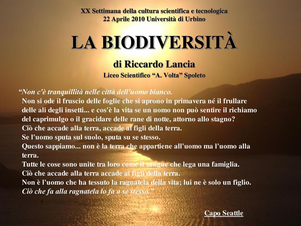 .. e cos'è la vita se un uomo non può sentire il richiamo del caprimulgo o il gracidare delle rane di notte, attorno allo stagno? Ciò che accade alla terra, accade ai figli della terra.