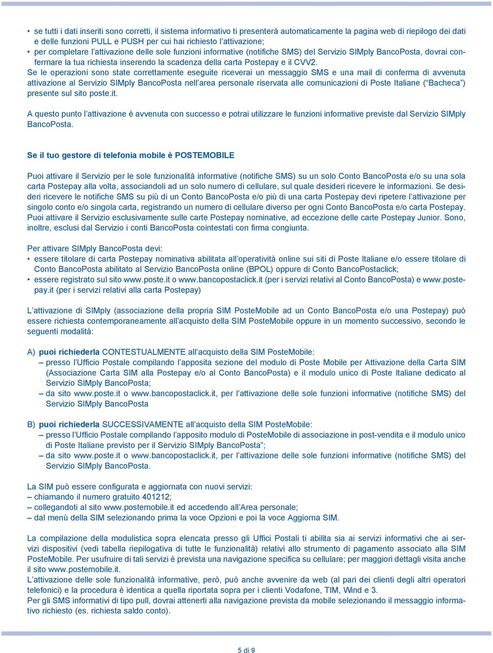 Se le operazioni sono state correttamente eseguite riceverai un messaggio SMS e una mail di conferma di avvenuta attivazione al Servizio SIMply BancoPosta nell area personale riservata alle