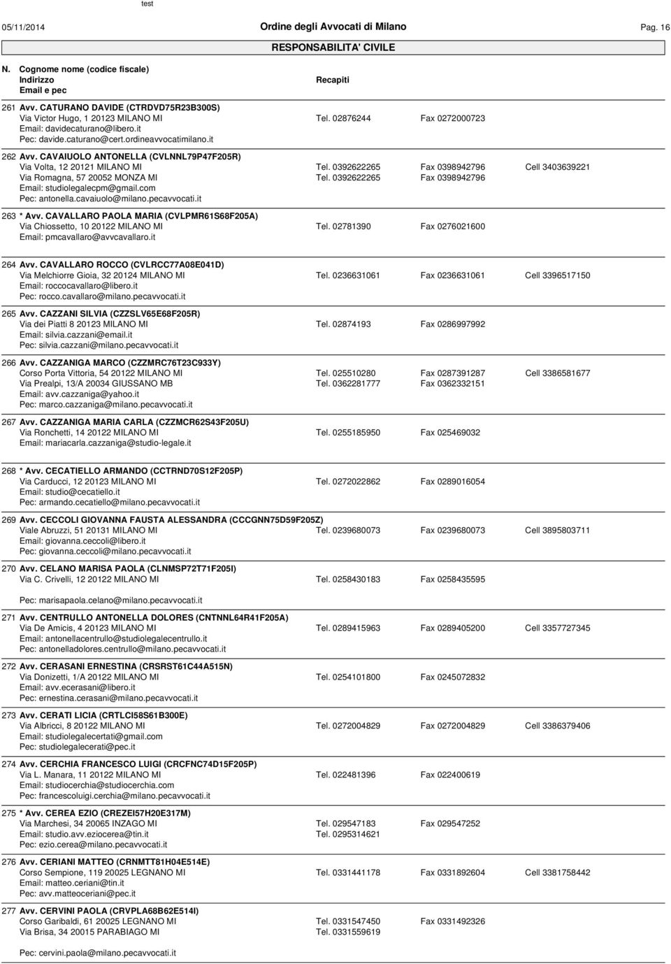 0392622265 Tel. 0392622265 Fax 0398942796 Fax 0398942796 Cell 3403639221 263 * Avv. CAVALLARO PAOLA MARIA (CVLPMR61S68F205A) Via Chiossetto, 10 20122 MILANO MI Tel.