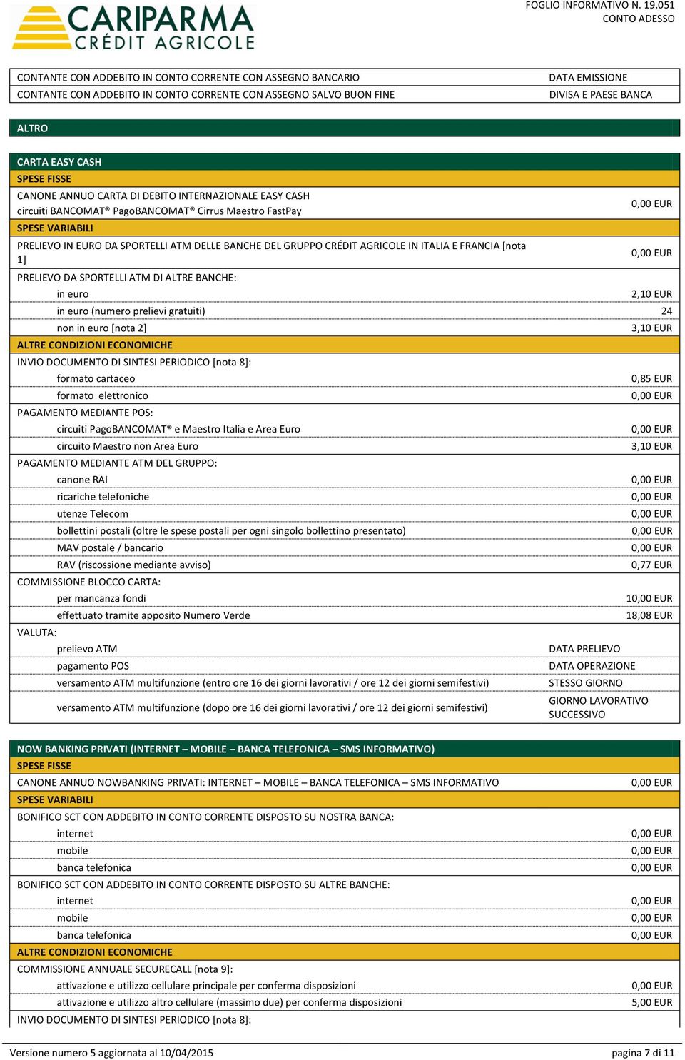 IN ITALIA E FRANCIA [nota 1] PRELIEVO DA SPORTELLI ATM DI ALTRE BANCHE: in euro 2,10 EUR in euro (numero prelievi gratuiti) 24 non in euro [nota 2] ALTRE CONDIZIONI ECONOMICHE INVIO DOCUMENTO DI