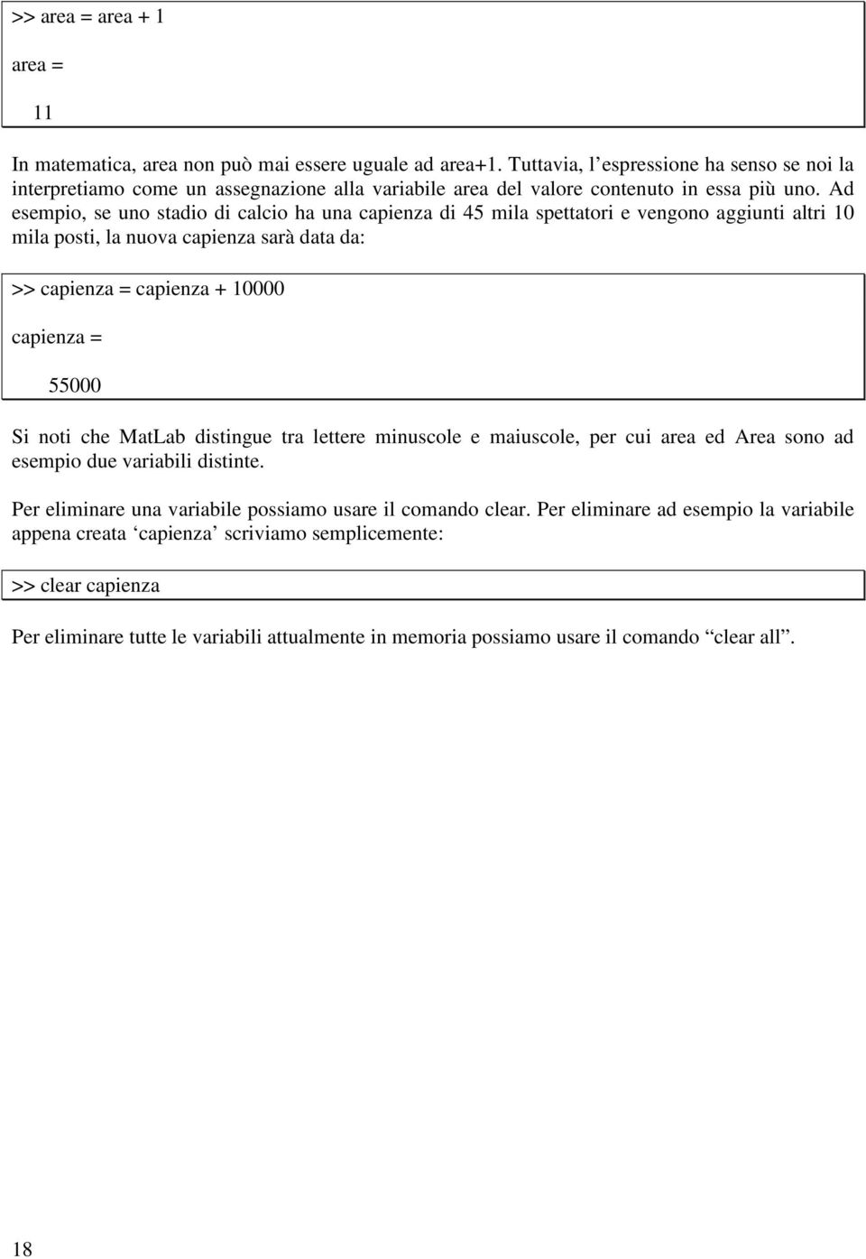 Ad esempio, se uno stadio di calcio ha una capienza di 45 mila spettatori e vengono aggiunti altri 10 mila posti, la nuova capienza sarà data da: >> capienza = capienza + 10000 capienza = 55000 Si