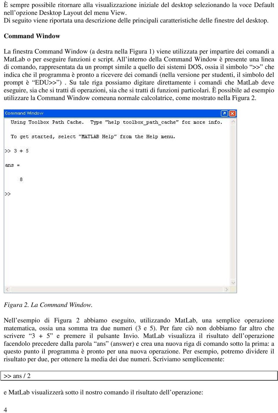 Command Window La finestra Command Window (a destra nella Figura 1) viene utilizzata per impartire dei comandi a MatLab o per eseguire funzioni e script.