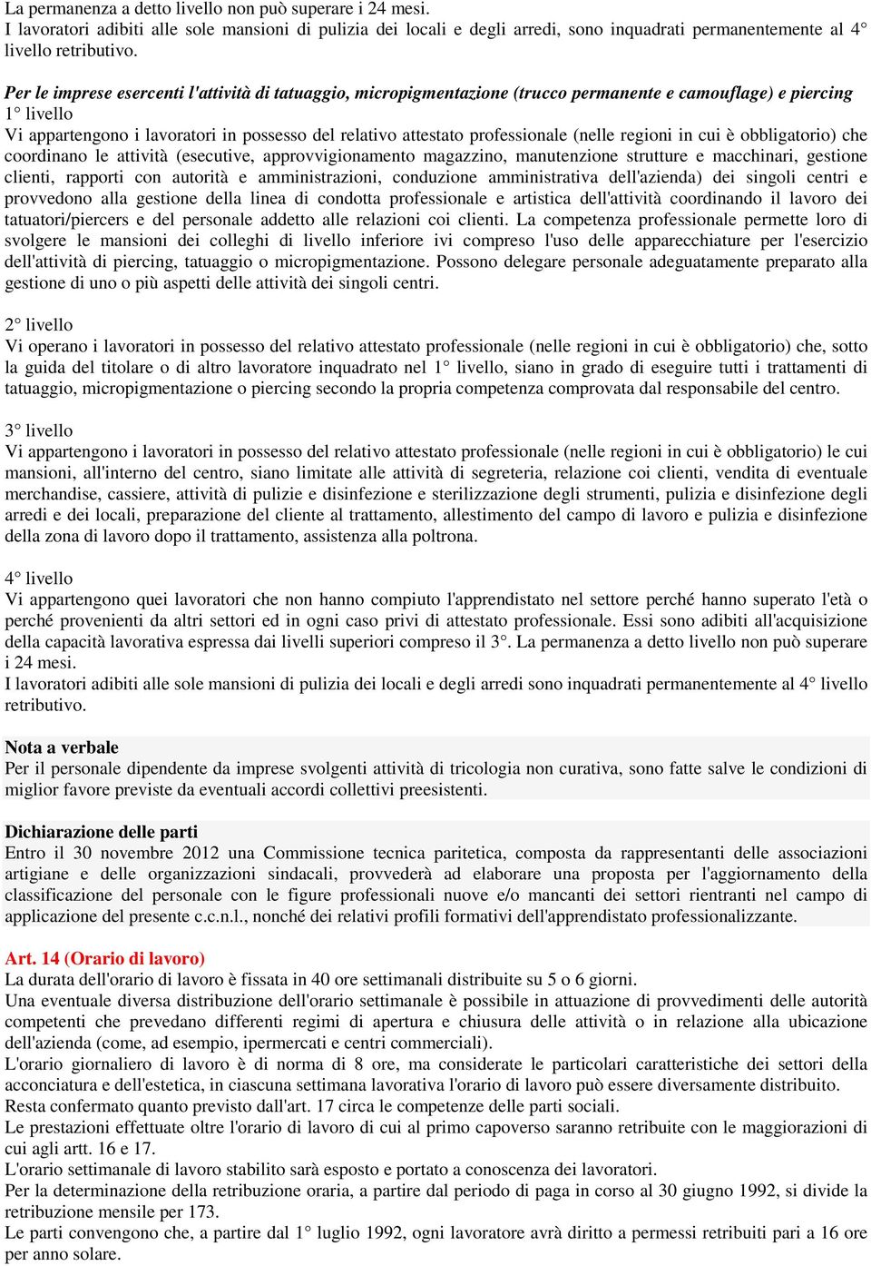 professionale (nelle regioni in cui è obbligatorio) che coordinano le attività (esecutive, approvvigionamento magazzino, manutenzione strutture e macchinari, gestione clienti, rapporti con autorità e