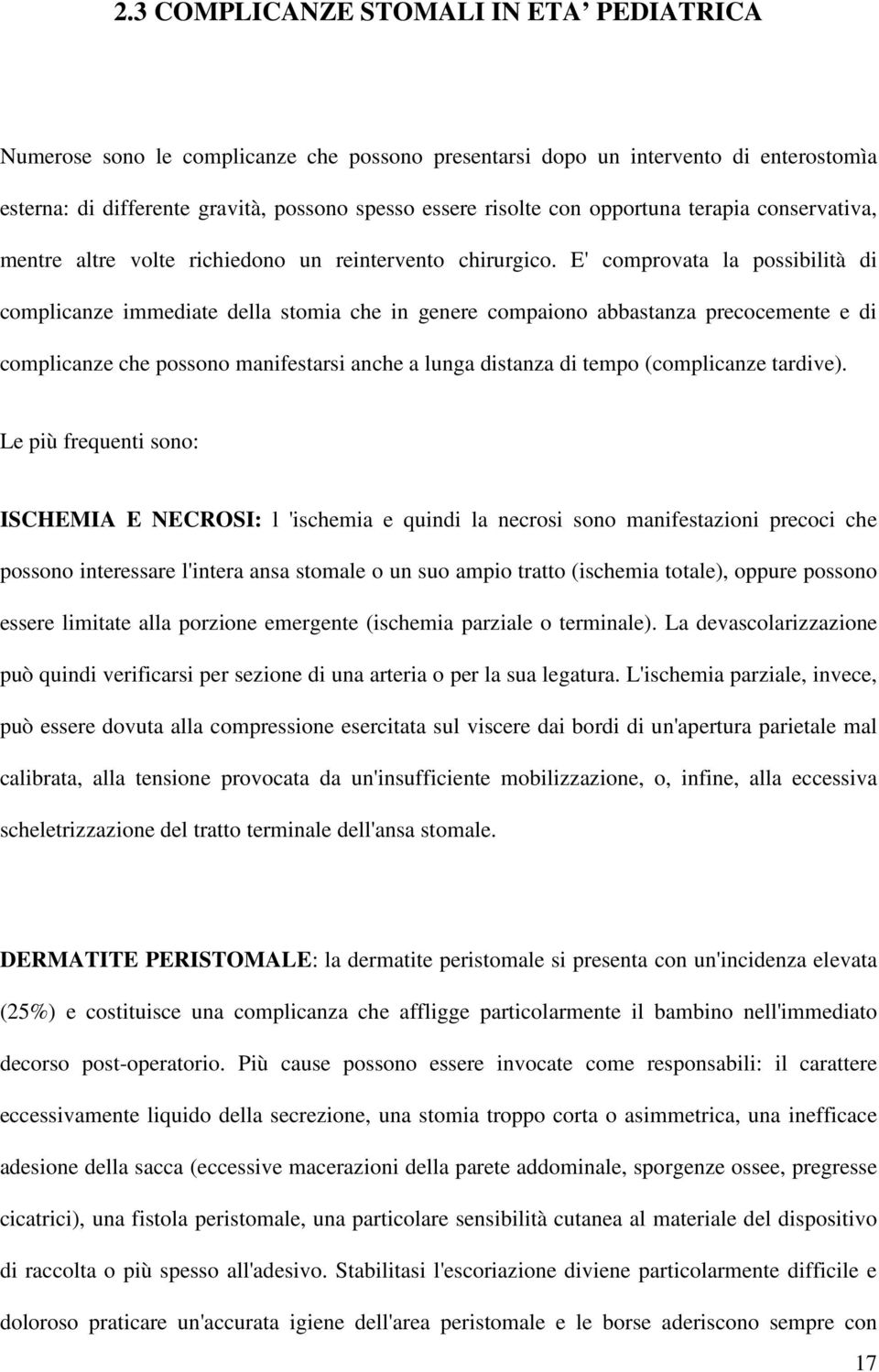 E' comprovata la possibilità di complicanze immediate della stomia che in genere compaiono abbastanza precocemente e di complicanze che possono manifestarsi anche a lunga distanza di tempo