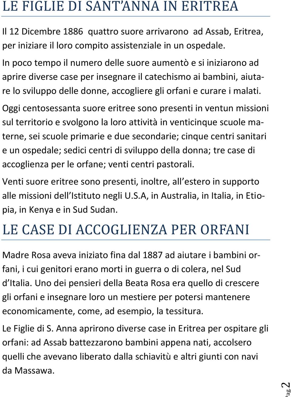 Oggi centosessanta suore eritree sono presenti in ventun missioni sul territorio e svolgono la loro attività in venticinque scuole materne, sei scuole primarie e due secondarie; cinque centri