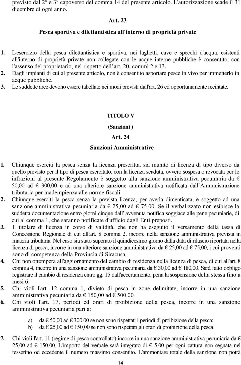 l'assenso del proprietario, nel rispetto dell art. 20, commi 2 e 13. 2. Dagli impianti di cui al presente articolo, non è consentito asportare pesce in vivo per immetterlo in acque pubbliche. 3.