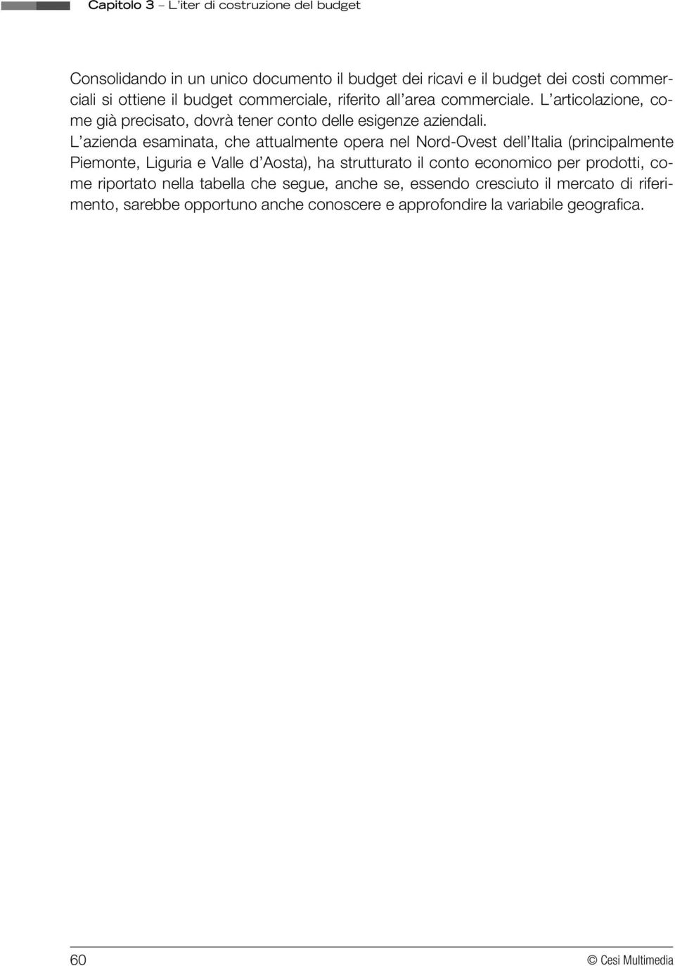 L azienda esaminata, che attualmente opera nel Nord-Ovest dell Italia (principalmente Piemonte, Liguria e Valle d Aosta), ha strutturato il conto