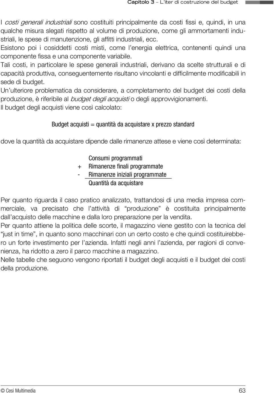 Tali costi, in particolare le spese generali industriali, derivano da scelte strutturali e di capacità produttiva, conseguentemente risultano vincolanti e difficilmente modificabili in sede di budget.