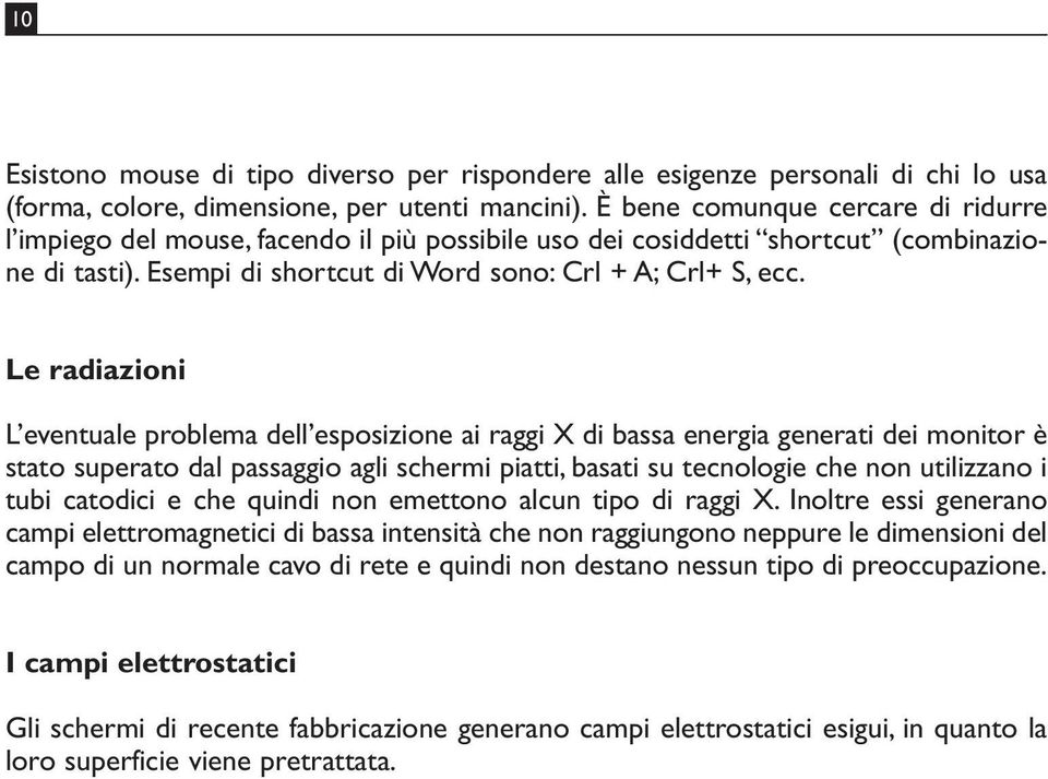 Le radiazioni L eventuale problema dell esposizione ai raggi X di bassa energia generati dei monitor è stato superato dal passaggio agli schermi piatti, basati su tecnologie che non utilizzano i tubi