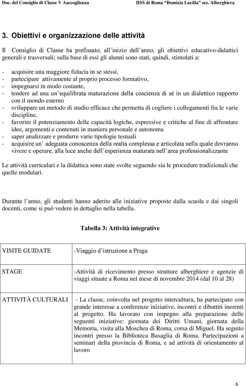 maturazione della coscienza di sé in un dialettico rapporto con il mondo esterno - sviluppare un metodo di studio efficace che permetta di cogliere i collegamenti fra le varie discipline, - favorire