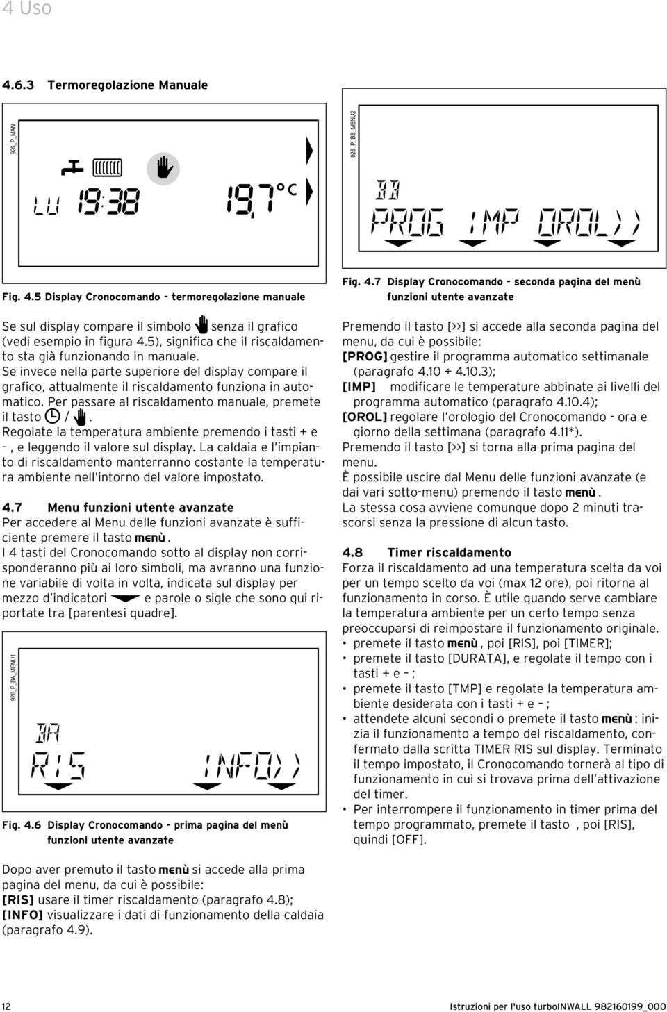 Per passare al riscaldamento manuale, premete il tasto /. Regolate la temperatura ambiente premendo i tasti + e, e leggendo il valore sul display.