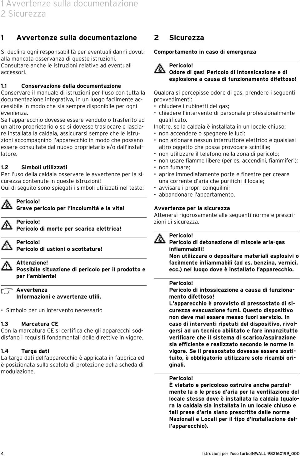 1 Conservazione della documentazione Conservare il manuale di istruzioni per l uso con tutta la documentazione integrativa, in un luogo facilmente accessibile in modo che sia sempre disponibile per