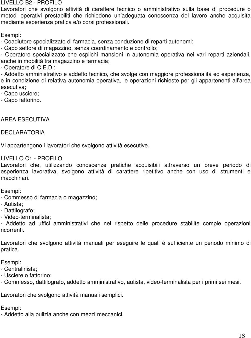 Esempi: - Coadiutore specializzato di farmacia, senza conduzione di reparti autonomi; - Capo settore di magazzino, senza coordinamento e controllo; - Operatore specializzato che esplichi mansioni in