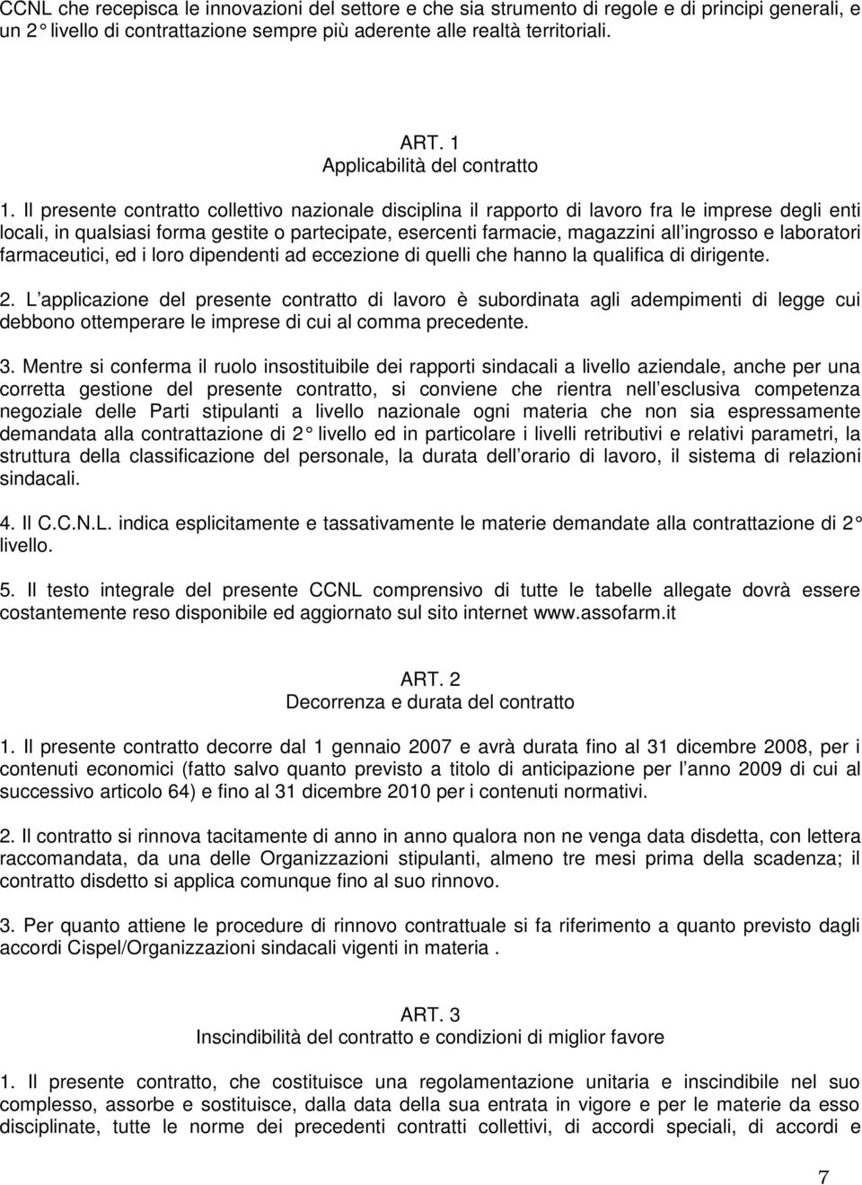 Il presente contratto collettivo nazionale disciplina il rapporto di lavoro fra le imprese degli enti locali, in qualsiasi forma gestite o partecipate, esercenti farmacie, magazzini all ingrosso e