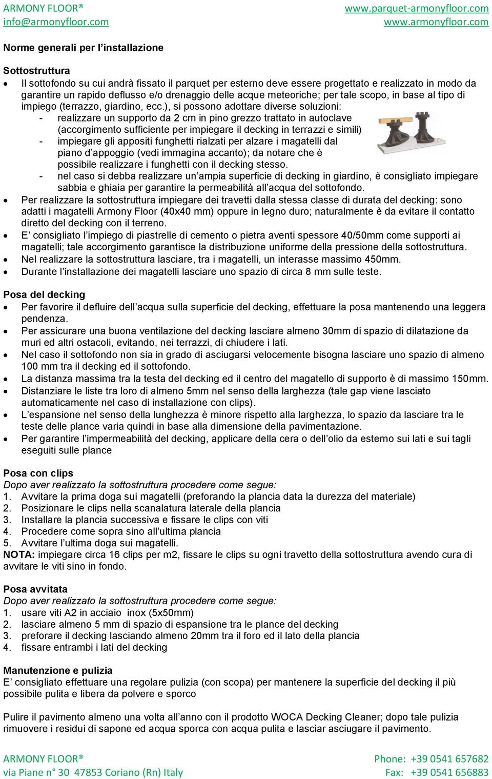 ), si possono adottare diverse soluzioni: - realizzare un supporto da 2 cm in pino grezzo trattato in autoclave (accorgimento sufficiente per impiegare il decking in terrazzi e simili) - impiegare