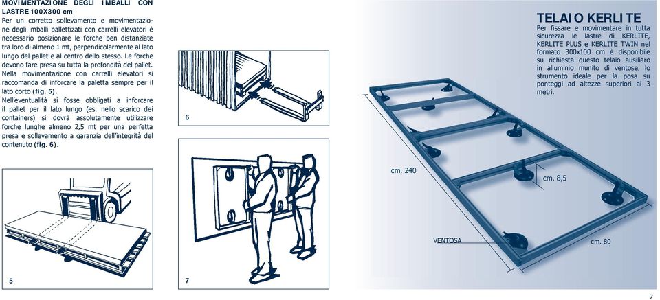 Nella movimentazione con carrelli elevatori si raccomanda di inforcare la paletta sempre per il lato corto (fig. 5). Nell eventualità si fosse obbligati a inforcare il pallet per il lato lungo (es.