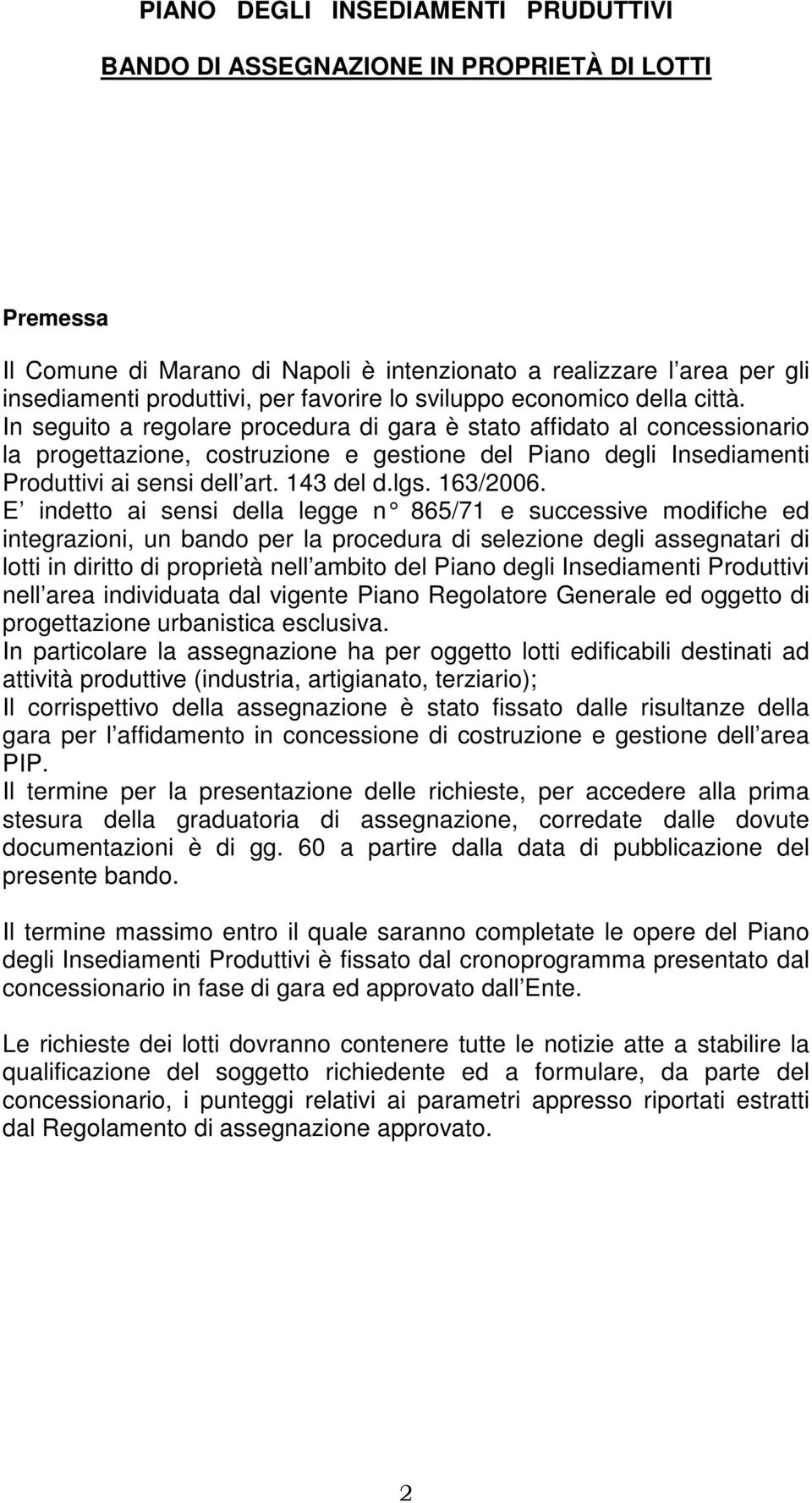 In seguito a regolare procedura di gara è stato affidato al concessionario la progettazione, costruzione e gestione del Piano degli Insediamenti Produttivi ai sensi dell art. 143 del d.lgs. 163/2006.