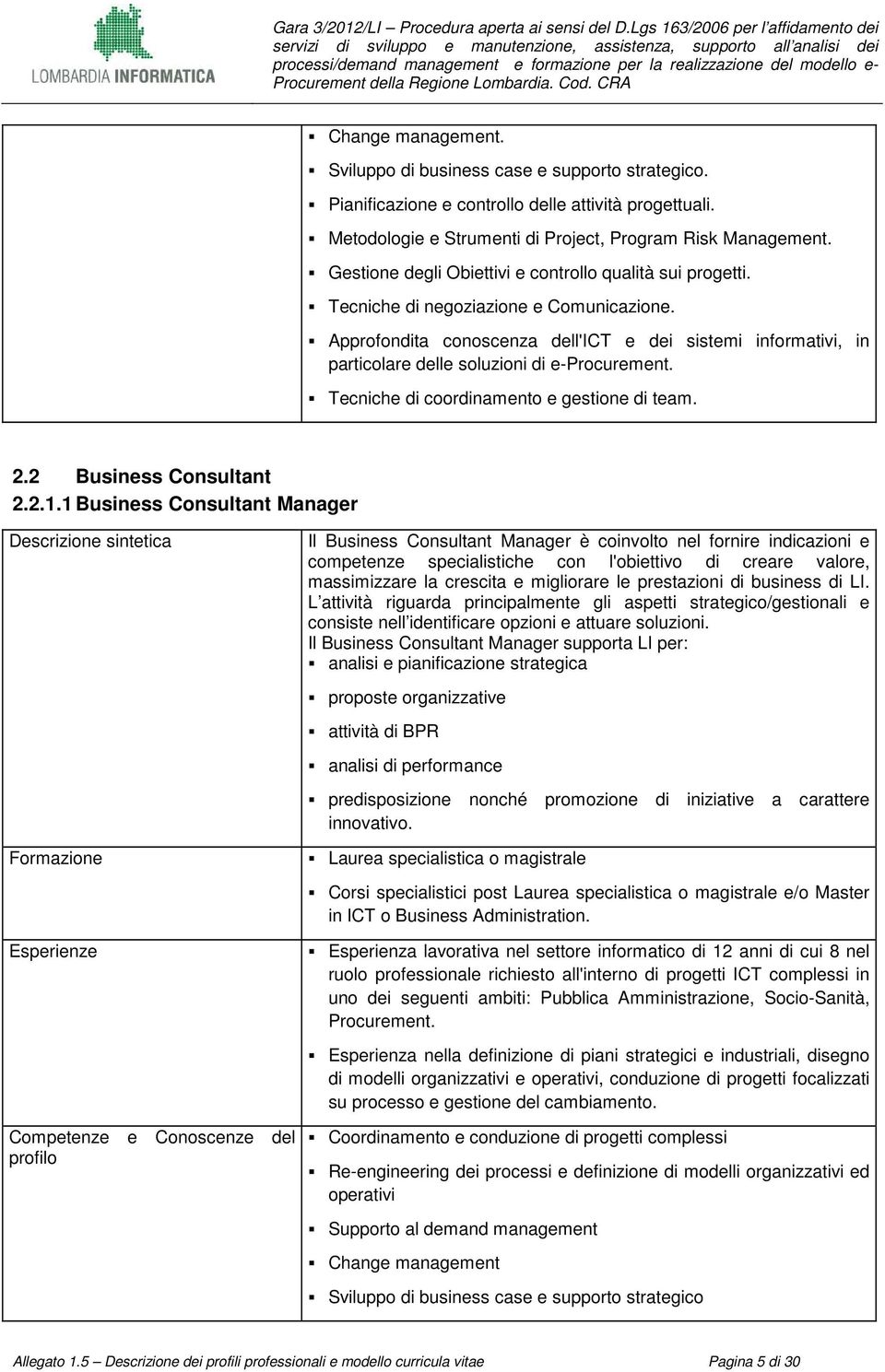 Approfondita conoscenza dell'ict e dei sistemi informativi, in particolare delle soluzioni di e-procurement. Tecniche di coordinamento e gestione di team. 2.2 Business Consultant 2.2.1.