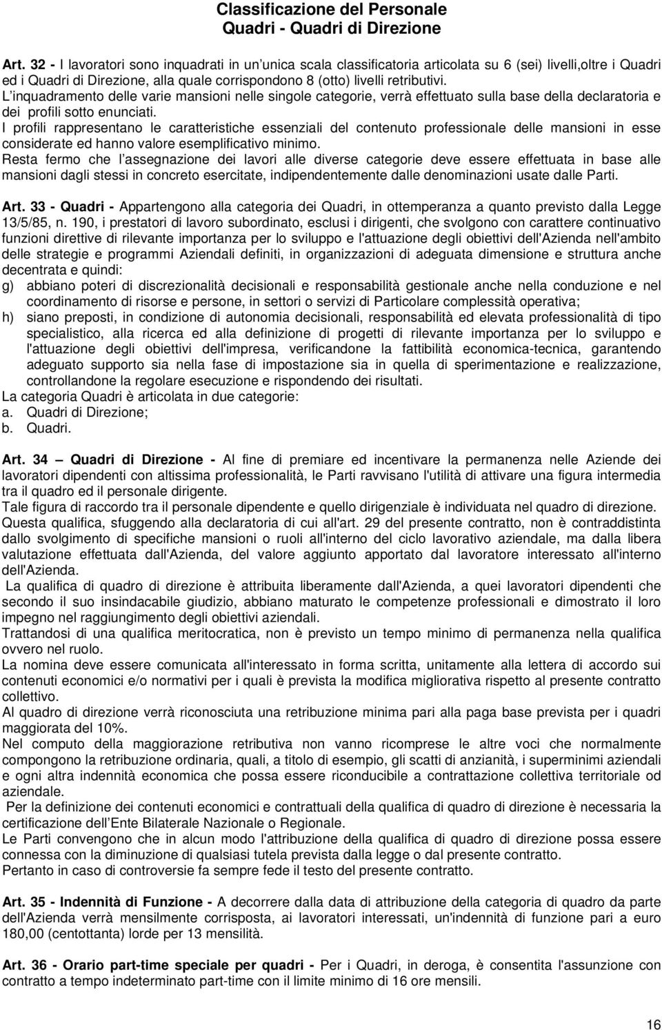 L inquadramento delle varie mansioni nelle singole categorie, verrà effettuato sulla base della declaratoria e dei profili sotto enunciati.