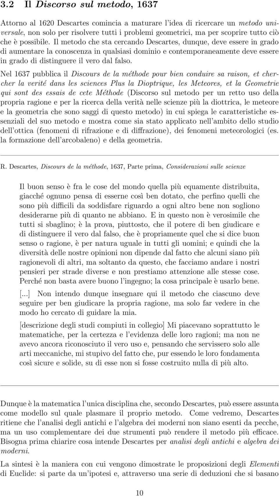 Il metodo che sta cercando Descartes, dunque, deve essere in grado di aumentare la conoscenza in qualsiasi dominio e contemporaneamente deve essere in grado di distinguere il vero dal falso.